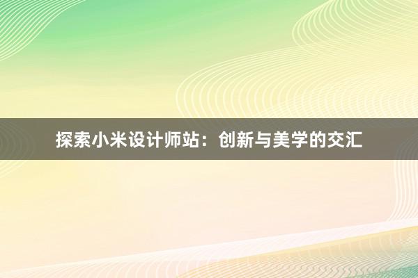 探索小米设计师站：创新与美学的交汇