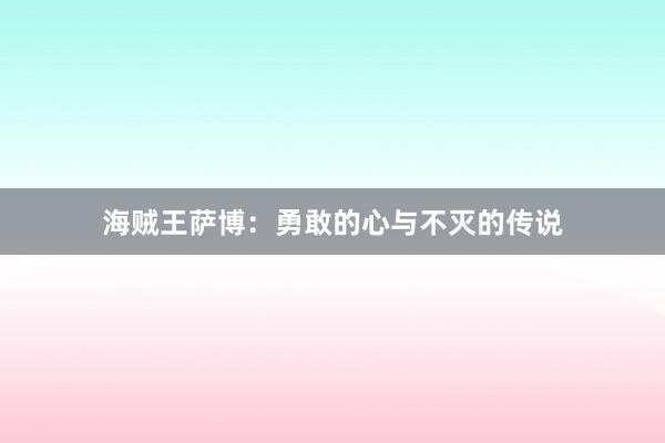 海贼王萨博：勇敢的心与不灭的传说