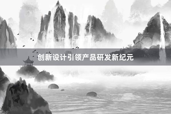 创新设计引领产品研发新纪元