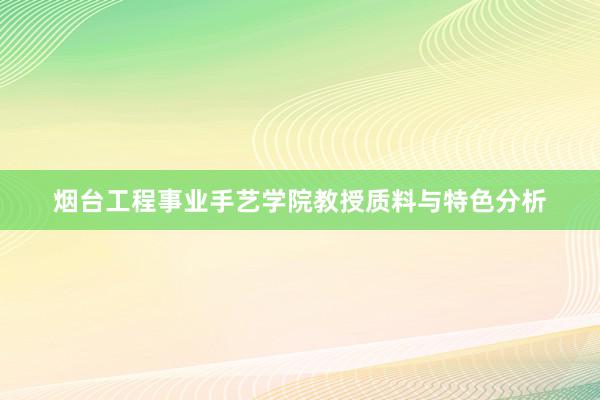 烟台工程事业手艺学院教授质料与特色分析