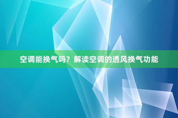 空调能换气吗？解读空调的透风换气功能